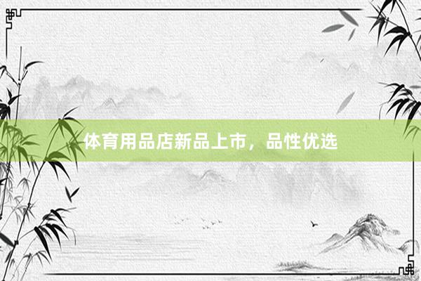 体育用品店新品上市，品性优选